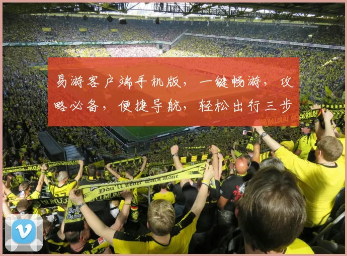 易游客户端手机版，一键畅游，攻略必备，便捷导航，轻松出行三步走，玩转全球