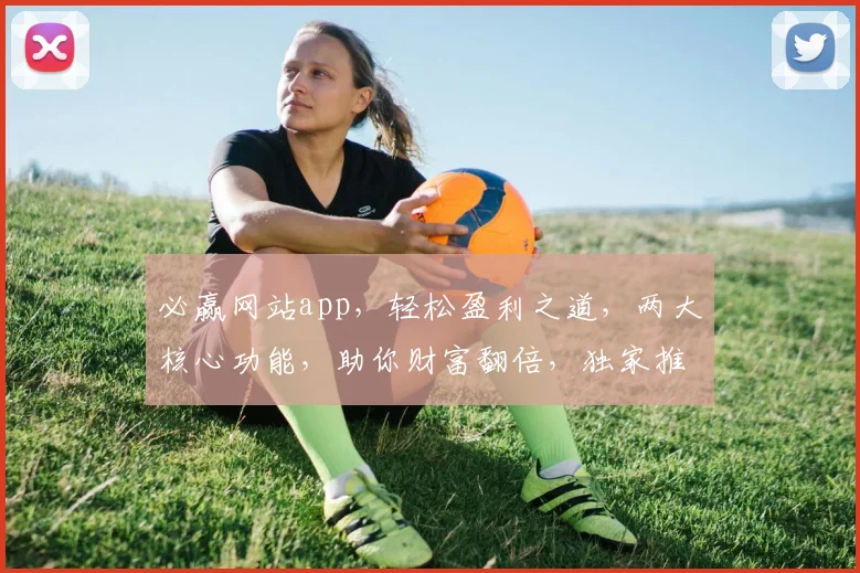 必赢网站app，轻松盈利之道，两大核心功能，助你财富翻倍，独家推荐