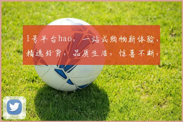 1号平台hao，一站式购物新体验，精选好货，品质生活，惊喜不断，尽在掌握