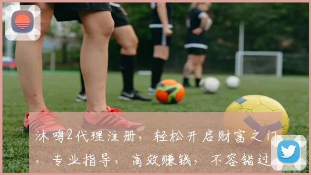 沐鸣2代理注册，轻松开启财富之门，专业指导，高效赚钱，不容错过