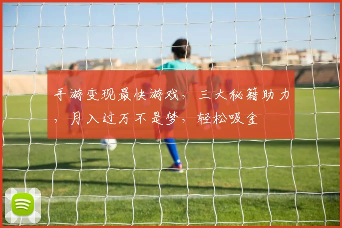 手游变现最快游戏，三大秘籍助力，月入过万不是梦，轻松吸金